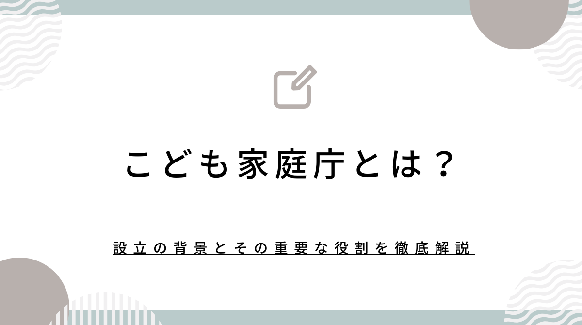 こども家庭庁とは？設立の背景とその重要な役割を徹底解説